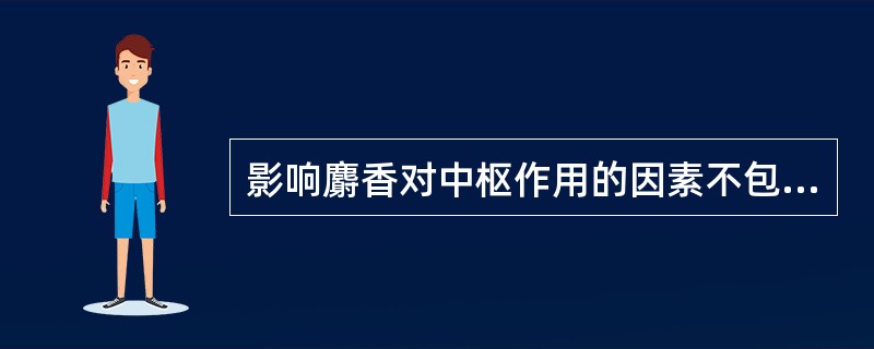 影响麝香对中枢作用的因素不包括A、药物剂量B、机体状态C、给药途径D、药物制剂E