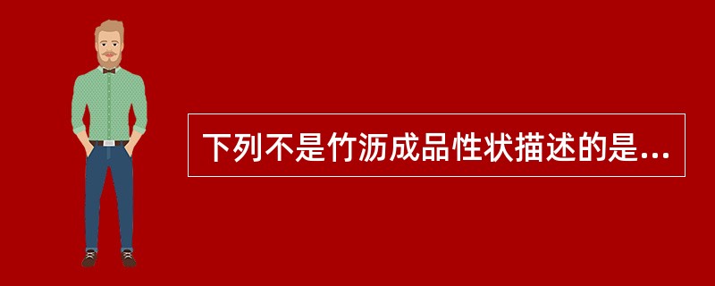 下列不是竹沥成品性状描述的是:A、青黄色汁液B、黄棕色汁液C、黑色汁液D、具烟熏