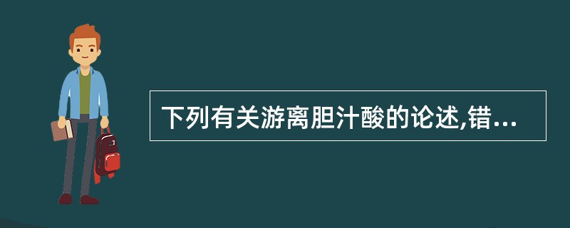 下列有关游离胆汁酸的论述,错误的是( )。A、均呈酸性B、易溶于水C、易溶于有机