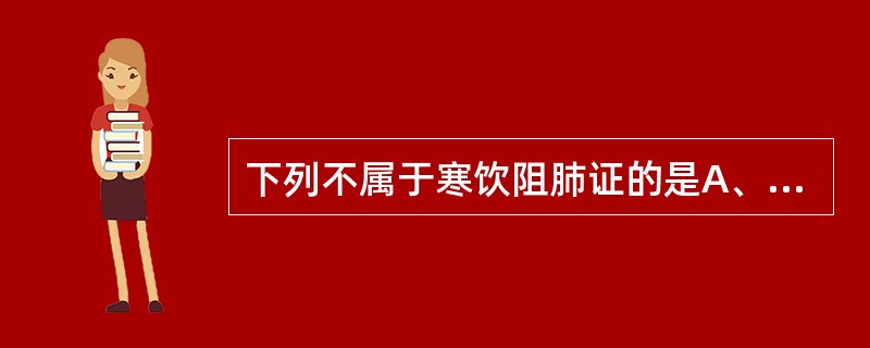 下列不属于寒饮阻肺证的是A、痰稀色白B、形寒肢冷C、痰稠色黄D、舌苔白滑E、咳嗽