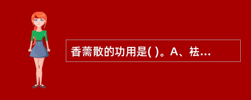 香薷散的功用是( )。A、袪暑解表,化湿和中B、清暑利湿C、清暑益气,养阴生津D