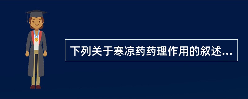 下列关于寒凉药药理作用的叙述,错误的是A、抑制中枢神经系统功能B、抑制交感神经系