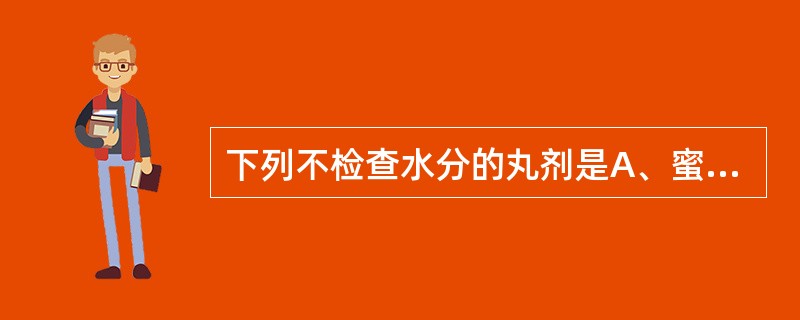 下列不检查水分的丸剂是A、蜜丸B、水丸C、微丸D、蜡丸E、浓缩丸