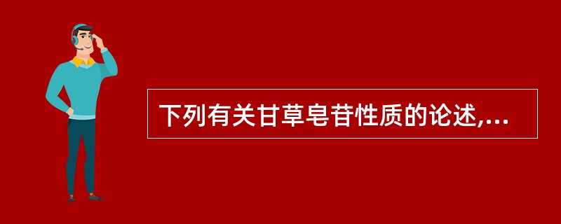 下列有关甘草皂苷性质的论述,错误的是A、有酸性B、易溶于无水乙醇C、有微弱的起泡