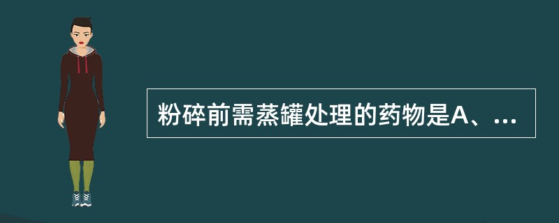 粉碎前需蒸罐处理的药物是A、动物类药B、种子类药C、块根类药D、矿物类药E、根茎