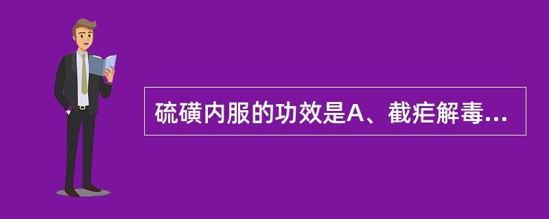 硫磺内服的功效是A、截疟解毒杀虫B、解毒止泻痢C、补火助阳、通便D、开窍醒神E、