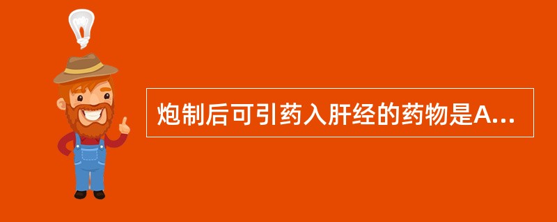 炮制后可引药入肝经的药物是A、盐杜仲B、醋柴胡C、姜黄连D、酒白芍E、蜜黄芪 -