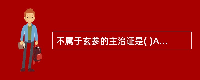 不属于玄参的主治证是( )A、脱疽咽痛B、瘰疬痰核C、阴虚发热D、经闭痛经E、温