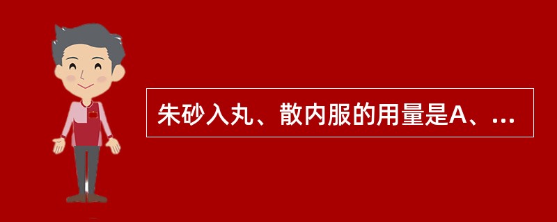 朱砂入丸、散内服的用量是A、15~30gB、10~15gC、1~3gD、1.5~