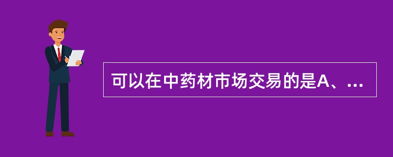 可以在中药材市场交易的是A、中成药B、医疗器械C、罂粟壳D、中药饮片E、中药材