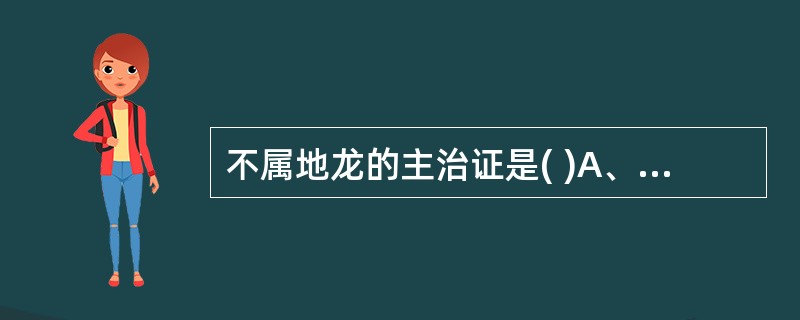 不属地龙的主治证是( )A、高热惊痫B、瘰疬结核C、半身不遂D、关节红肿E、小便