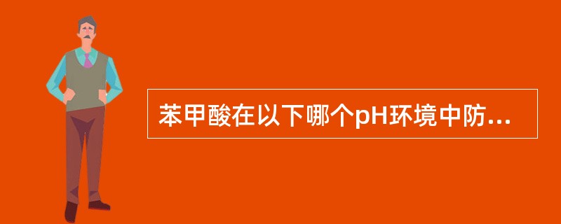 苯甲酸在以下哪个pH环境中防腐作用最好A、pH4B、pH5C、pH6D、pH7E