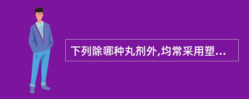 下列除哪种丸剂外,均常采用塑制法制备的是A、蜜丸B、糊丸C、蜡丸D、浓缩水蜜丸E