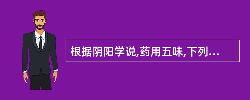 根据阴阳学说,药用五味,下列属阴的是A、辛、甘、酸B、酸、苦、咸C、辛、苦、甘D