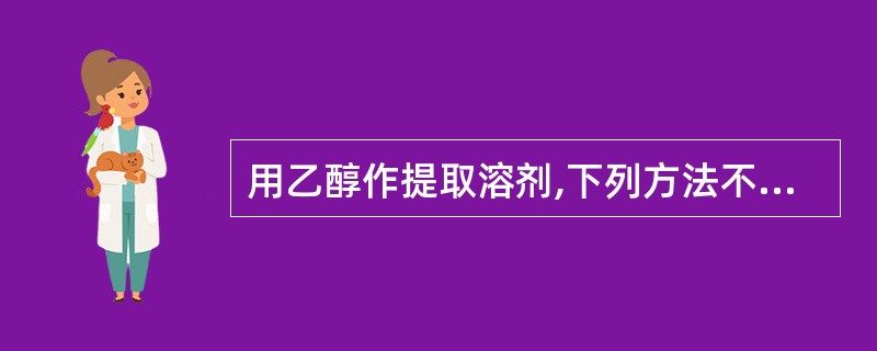 用乙醇作提取溶剂,下列方法不适用的是A、浸渍B、渗漉C、煎煮D、回流E、连续回流