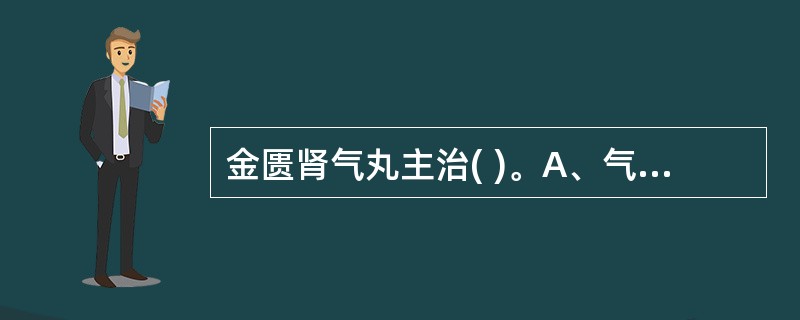 金匮肾气丸主治( )。A、气虚血瘀所致头晕目眩、半身不遂、胸闷心痛、心悸气短B、