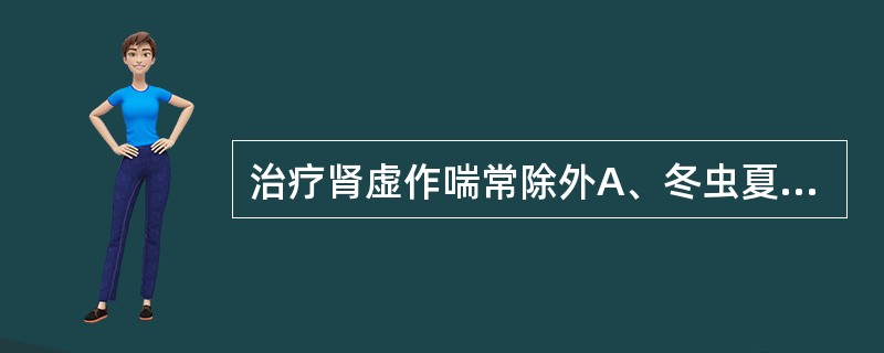 治疗肾虚作喘常除外A、冬虫夏草B、巴戟天C、磁石D、蛤蚧E、补骨脂