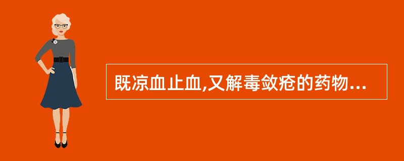 既凉血止血,又解毒敛疮的药物是( )A、地榆B、槐花C、侧柏叶D、黄连E、白茅根