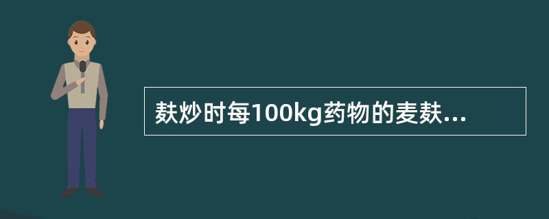 麸炒时每100kg药物的麦麸用量一般是:A、5~10kgB、10~15kgC、1