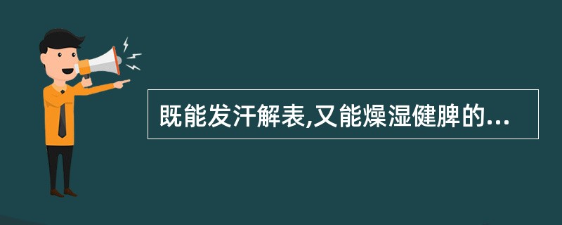 既能发汗解表,又能燥湿健脾的药物是( )。A、羌活B、苍术C、砂仁D、独活E、茯