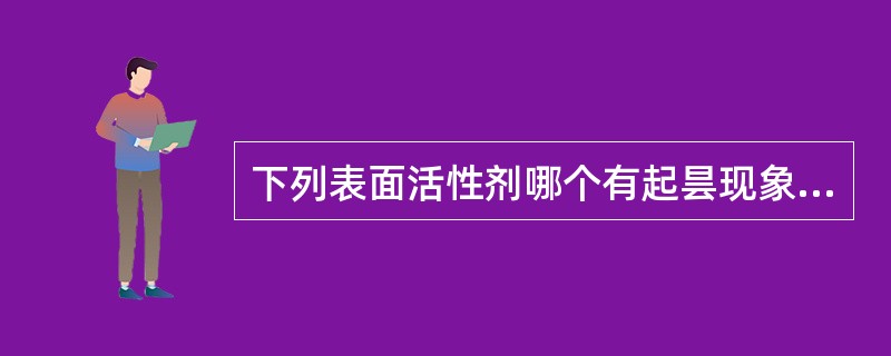 下列表面活性剂哪个有起昙现象( )。A、司盘20B、磷脂酰胆碱(卵磷脂)C、苯扎