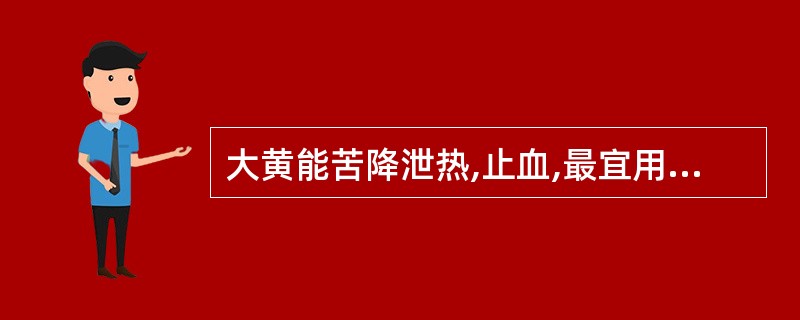 大黄能苦降泄热,止血,最宜用于A、冲任虚寒,崩漏下血B、血热妄行,崩漏下血C、血