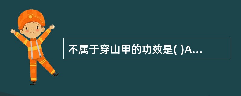 不属于穿山甲的功效是( )A、消肿排脓B、攻毒蚀疮C、活血消瘢D、通经下乳E、以