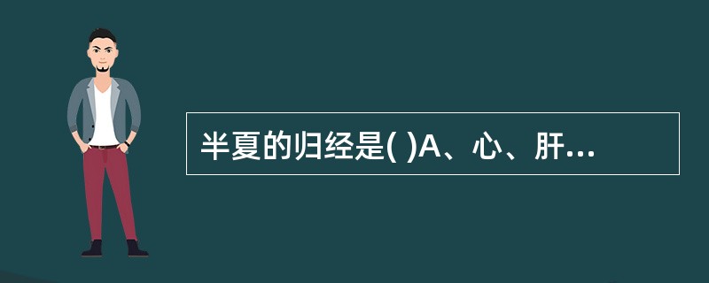 半夏的归经是( )A、心、肝、小肠经B、肺、大肠经C、肺、肾、胃经D、胃、小肠、