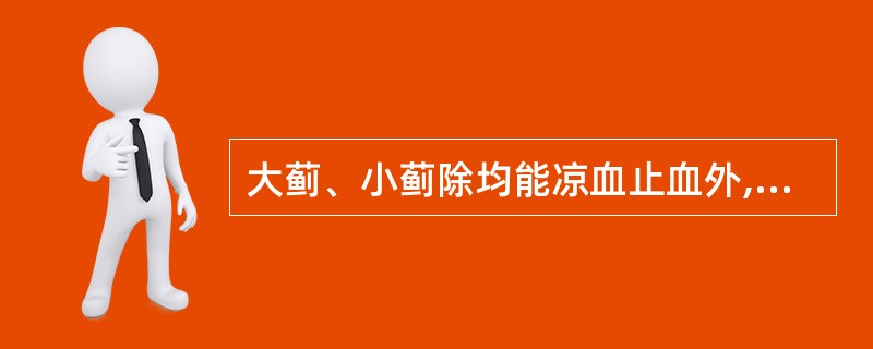 大蓟、小蓟除均能凉血止血外,还能( )A、散瘀解毒消肿B、散瘀通经解毒C、散瘀利