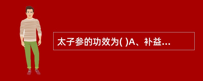 太子参的功效为( )A、补益中气B、补气升阳C、补气生津D、补气安神E、补气健脾