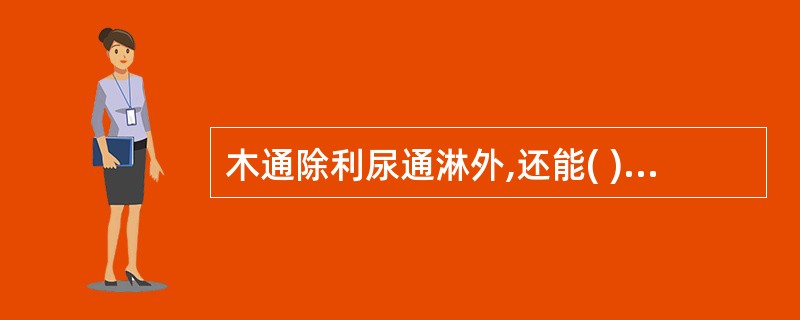 木通除利尿通淋外,还能( )A、活血通络B、利湿退黄C、祛风除湿D、通经下乳E、