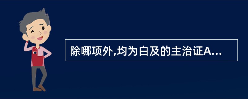 除哪项外,均为白及的主治证A、体内外出血B、泻痢C、肺结核空洞出血D、痈肿,烫伤