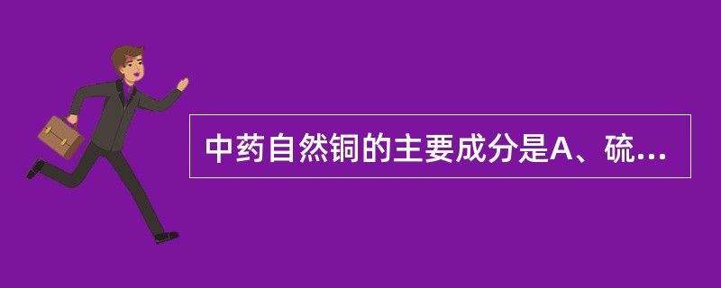 中药自然铜的主要成分是A、硫化汞B、二硫化二砷C、二硫化铁D、四氧化三铅E、氧化