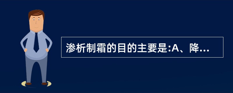 渗析制霜的目的主要是:A、降低毒性B、缓和药性C、产生新药D、提高疗效E、便于调