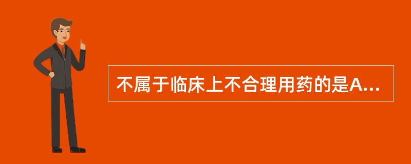 不属于临床上不合理用药的是A、用药指征不明确B、用药错误C、违反禁忌证D、给药剂