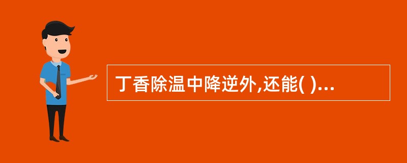 丁香除温中降逆外,还能( )A、温肾助阳B、行气除胀C、固精止遗D、温肺化饮E、