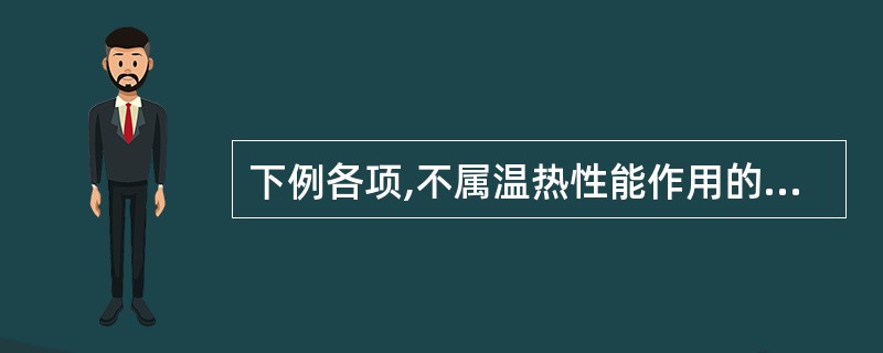 下例各项,不属温热性能作用的是A、温里B、温经C、补火D、开窍E、回阳