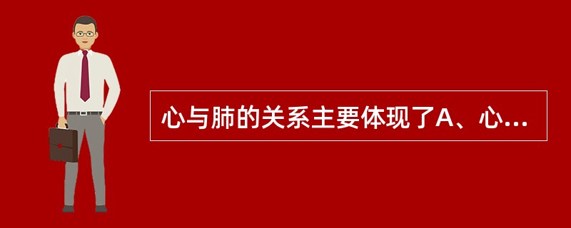 心与肺的关系主要体现了A、心气与宗气的关系B、心阳与肺阴的关系C、神与魄的关系D