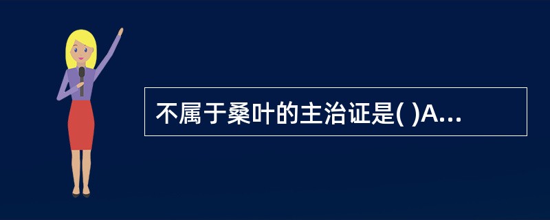 不属于桑叶的主治证是( )A、肝阳眩晕B、肺热咳嗽C、外感风热D、疮痈肿痛E、目