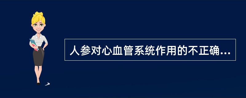 人参对心血管系统作用的不正确描述是( )。A、加快心率B、扩张血管C、抗休克D、