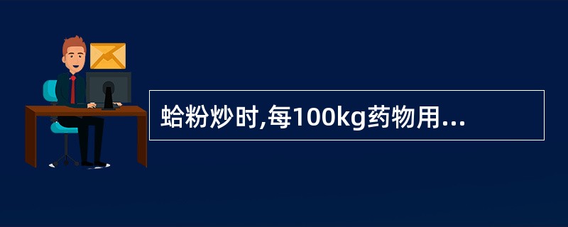 蛤粉炒时,每100kg药物用蛤粉的量是A、20~25kgB、30~50kgC、5