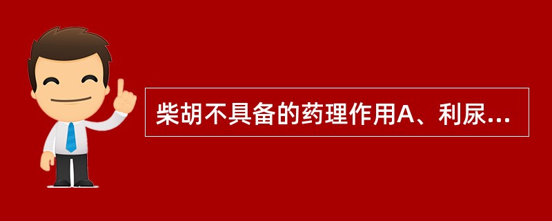 柴胡不具备的药理作用A、利尿B、抗病原微生物C、保肝利胆D、抗炎E、解热