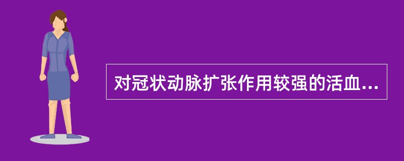 对冠状动脉扩张作用较强的活血化瘀药是A、活血调经类B、破血散结类C、活血止痛类D