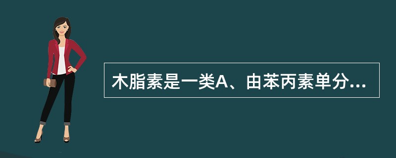木脂素是一类A、由苯丙素单分子形成的天然产物B、由苯丙素双分子聚合而成的天然产物