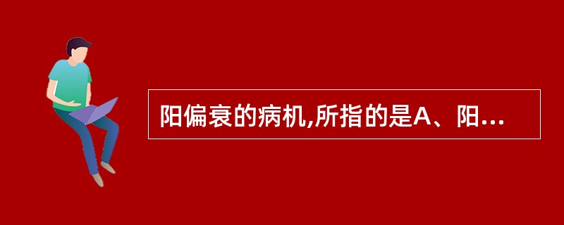 阳偏衰的病机,所指的是A、阳气虚损,热量不足,机能减退B、阴损及阳,机体阳气虚损