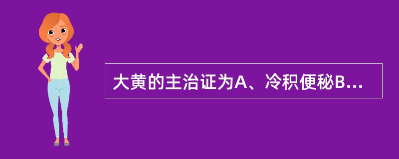 大黄的主治证为A、冷积便秘B、热结便秘C、年老津枯便秘D、产后血虚便秘E、热病伤