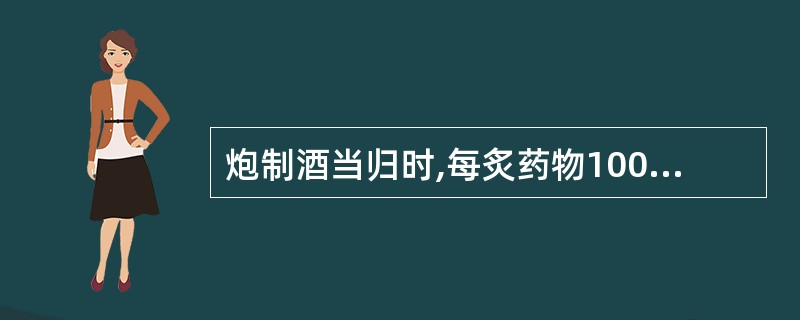 炮制酒当归时,每炙药物100公斤用黄酒( )。A、2公斤B、4公斤C、5公斤D、