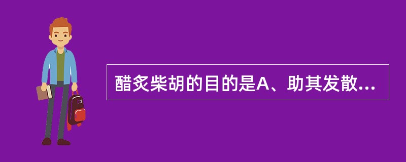 醋炙柴胡的目的是A、助其发散,增强解表退热作用B、缓其升散,增强疏肝解郁作用C、