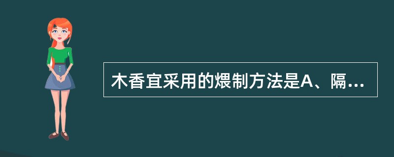 木香宜采用的煨制方法是A、隔纸煨B、面裹煨C、滑石粉煨D、湿纸煨E、麦麸煨 -