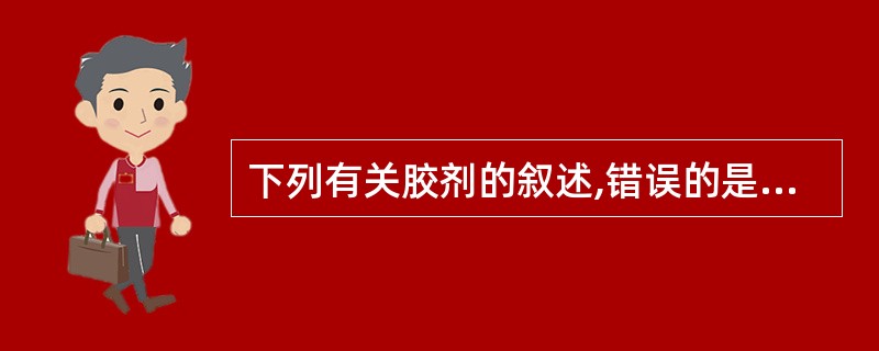 下列有关胶剂的叙述,错误的是A、胶剂是以煎煮法制备得来的B、为干燥固体制剂C、一